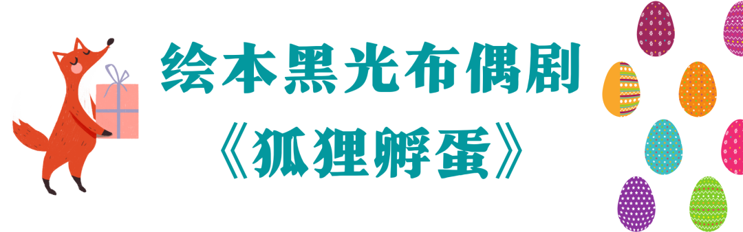2022U剧场-绘本黑光布偶剧《狐狸孵蛋》-深圳站